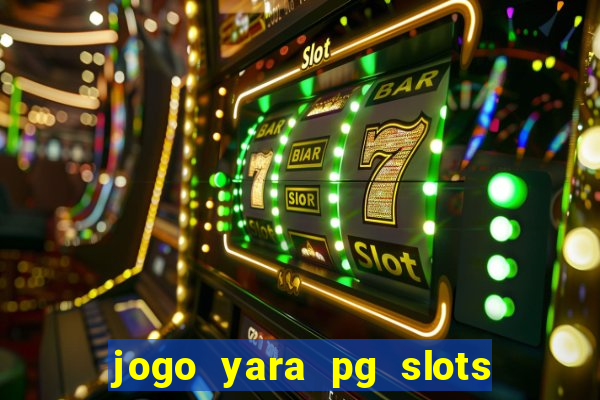 jogo yara pg slots paga mesmo